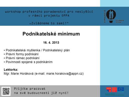 Workshop profesního poradenství pro neslyšící v rámci projektu OPPA „Zvládneme to sami!“ Podnikatelské minimum 16. 4. 2013 Podnikatelská myšlenka / Podnikatelský.