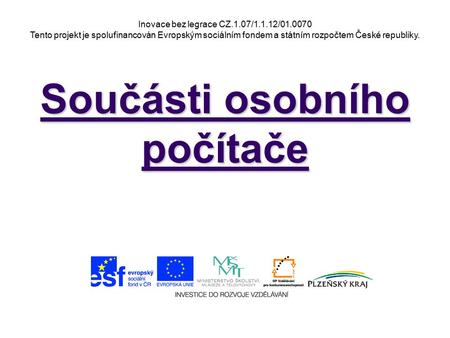 Inovace bez legrace CZ.1.07/1.1.12/01.0070 Tento projekt je spolufinancován Evropským sociálním fondem a státním rozpočtem České republiky. Součásti osobního.