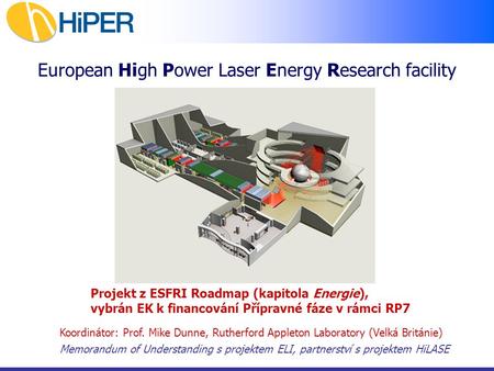 European High Power Laser Energy Research facility Projekt z ESFRI Roadmap (kapitola Energie), vybrán EK k financování Přípravné fáze v rámci RP7 Koordinátor: