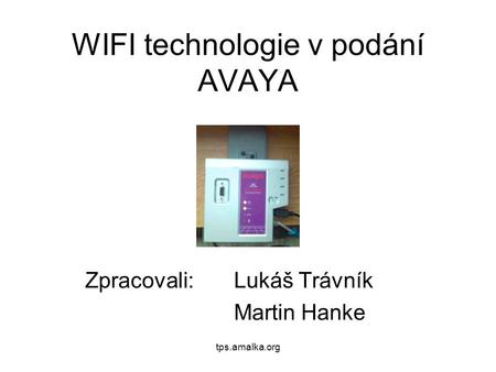 Tps.amalka.org WIFI technologie v podání AVAYA Zpracovali: Lukáš Trávník Martin Hanke.