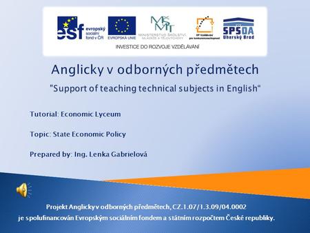 Tutorial: Economic Lyceum Topic: State Economic Policy Prepared by: Ing. Lenka Gabrielová Projekt Anglicky v odborných předmětech, CZ.1.07/1.3.09/04.0002.