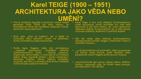 Karel TEIGE (1900 – 1951) ARCHITEKTURA JAKO VĚDA NEBO UMĚNÍ? Vlivný, průbojný teoretik a duchovní vůdce mladé generace Karel TEIGE byl toho názoru, že.