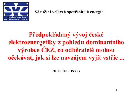 1 Sdružení velkých spotřebitelů energie Předpokládaný vývoj české elektroenergetiky z pohledu dominantního výrobce ČEZ, co odběratelé mohou očekávat, jak.