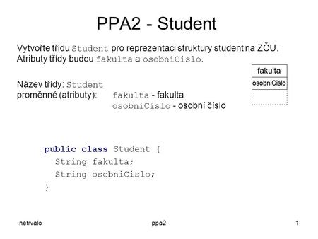 Netrvaloppa21 Vytvořte třídu Student pro reprezentaci struktury student na ZČU. Atributy třídy budou fakulta a osobniCislo. Název třídy: Student proměnné.