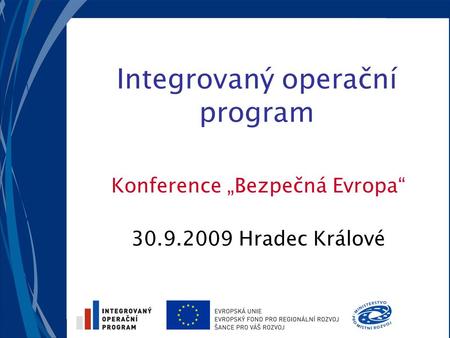 Integrovaný operační program Konference „Bezpečná Evropa“ 30.9.2009 Hradec Králové.