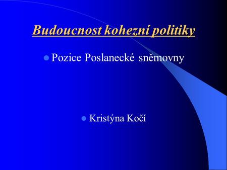 Budoucnost kohezní politiky Pozice Poslanecké sněmovny Kristýna Kočí.