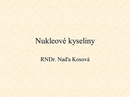 Nukleové kyseliny RNDr. Naďa Kosová.