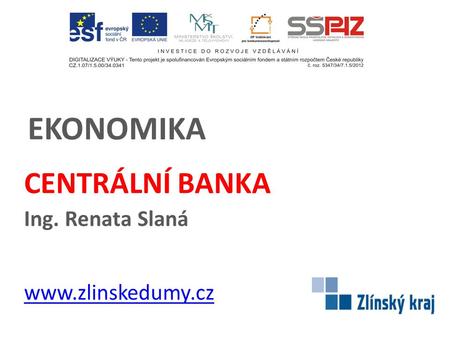 EKONOMIKA CENTRÁLNÍ BANKA Ing. Renata Slaná www.zlinskedumy.cz.