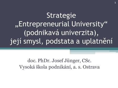 Strategie „Entrepreneurial University“ (podnikavá univerzita), její smysl, podstata a uplatnění doc. PhDr. Josef Jünger, CSc. Vysoká škola podnikání, a.
