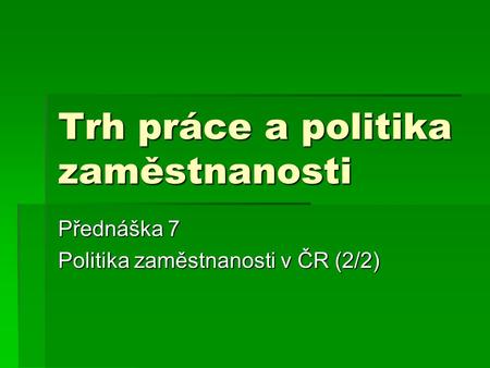 Trh práce a politika zaměstnanosti Přednáška 7 Politika zaměstnanosti v ČR (2/2)