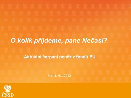 O kolik přijdeme, pane Nečasi? Aktuální čerpání peněz z fondů EU Praha, 6.1.2012.