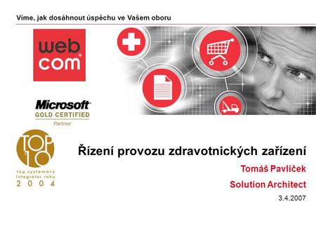 Víme, jak dosáhnout úspěchu ve Vašem oboru Řízení provozu zdravotnických zařízení Tomáš Pavlíček Solution Architect 3.4.2007.