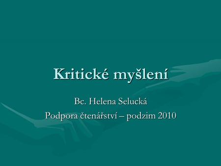 Kritické myšlení Bc. Helena Selucká Podpora čtenářství – podzim 2010.