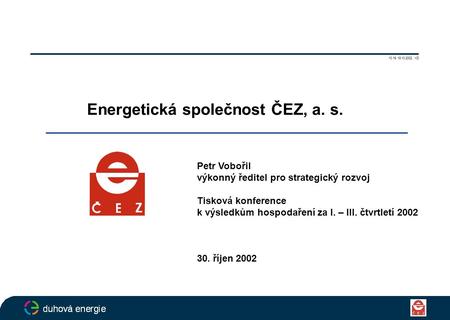 Energetická společnost ČEZ, a. s. Petr Vobořil výkonný ředitel pro strategický rozvoj Tisková konference k výsledkům hospodaření za I. – III. čtvrtletí.
