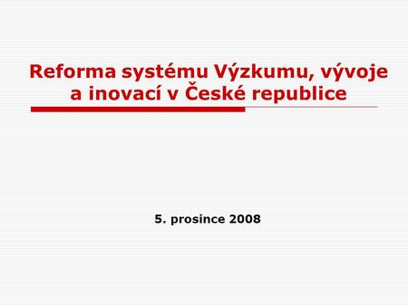 Reforma systému Výzkumu, vývoje a inovací v České republice 5. prosince 2008.