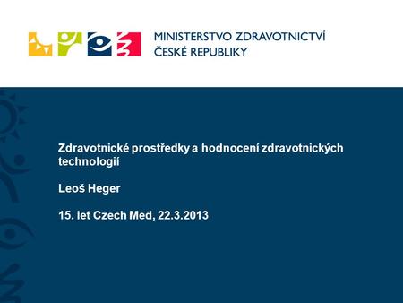 Zdravotnické prostředky a hodnocení zdravotnických technologií Leoš Heger 15. let Czech Med, 22.3.2013.