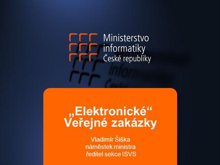 „Elektronické“ Veřejné zakázky Vladimír Šiška náměstek ministra ředitel sekce ISVS.