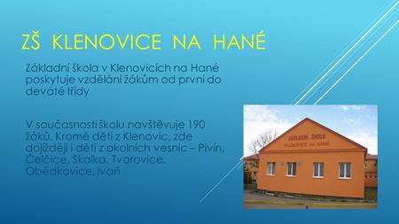 ZŠ KLENOVICE NA HANÉ Základní škola v Klenovicích na Hané poskytuje vzdělání žákům od první do deváté třídy V současnosti školu navštěvuje 190 žáků. Kromě.