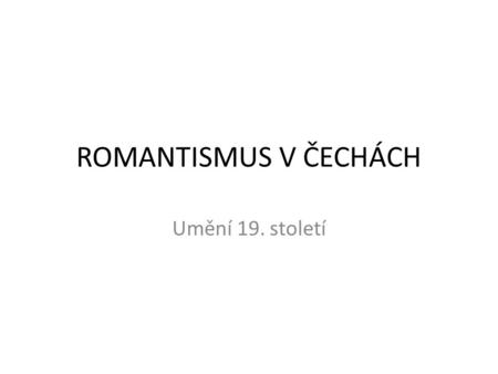 ROMANTISMUS V ČECHÁCH Umění 19. století.