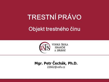TRESTNÍ PRÁVO Objekt trestného činu Mgr. Petr Čechák, Ph.D.