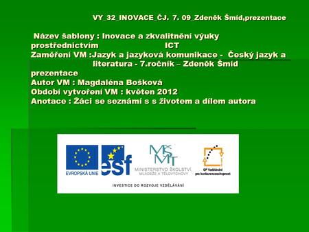 VY_32_INOVACE_ČJ. 7. 09_Zdeněk Šmíd,prezentace Název šablony : Inovace a zkvalitnění výuky prostřednictvím 		 ICT Zaměření VM :Jazyk a jazyková komunikace.