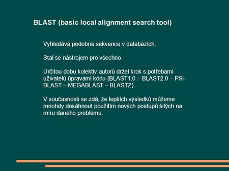 BLAST (basic local alignment search tool) Vyhledává podobné sekvence v databázích. Stal se nástrojem pro všechno. Určitou dobu kolektiv autorů držel krok.