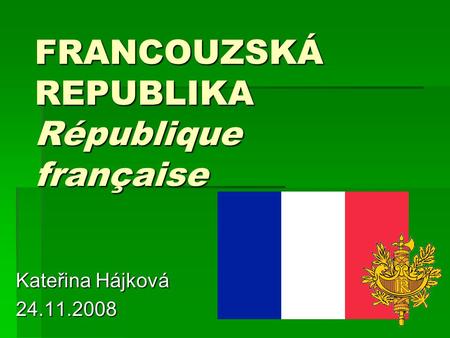 FRANCOUZSKÁ REPUBLIKA République française Kateřina Hájková 24.11.2008.