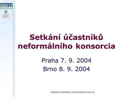 Setkání účastníků neformální konsorcia Setkání účastníků neformálního konsorcia Praha 7. 9. 2004 Brno 8. 9. 2004.