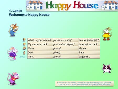 1. Lekce Welcome to Happy House! 1. Lekce Welcome to Happy House! Kliknutím myši na obrázek vedle slova si poslechnete anglickou výslovnost. Kliknutím.