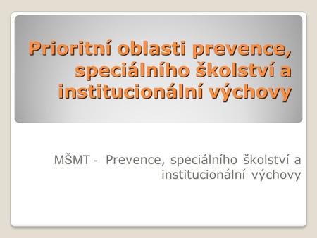 Prioritní oblasti prevence, speciálního školství a institucionální výchovy MŠMT - Prevence, speciálního školství a institucionální výchovy.