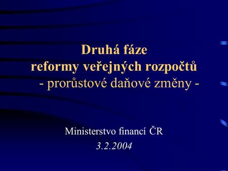 Druhá fáze reformy veřejných rozpočtů - prorůstové daňové změny - Ministerstvo financí ČR 3.2.2004.