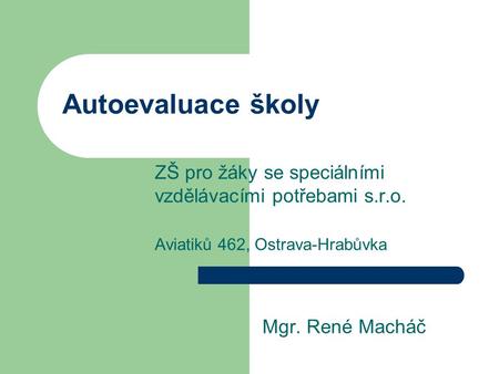 Autoevaluace školy ZŠ pro žáky se speciálními vzdělávacími potřebami s.r.o. Aviatiků 462, Ostrava-Hrabůvka Mgr. René Macháč.