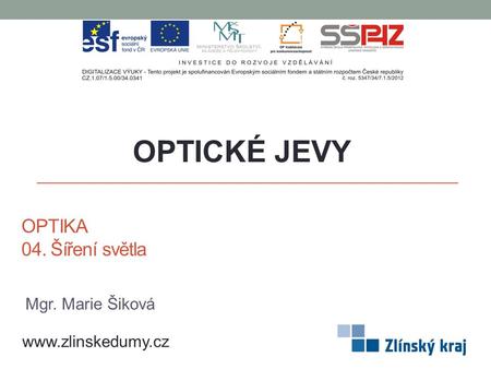 OPTIKA 04. Šíření světla OPTICKÉ JEVY www.zlinskedumy.cz Mgr. Marie Šiková.