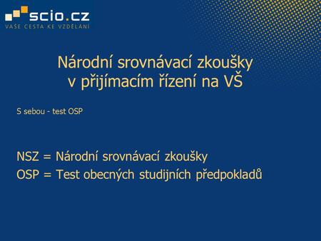 Národní srovnávací zkoušky v přijímacím řízení na VŠ S sebou - test OSP NSZ = Národní srovnávací zkoušky OSP = Test obecných studijních předpokladů.