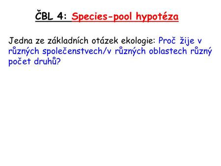 ČBL 4: Species-pool hypotéza Jedna ze základních otázek ekologie: Proč žije v různých společenstvech/v různých oblastech různý počet druhů?