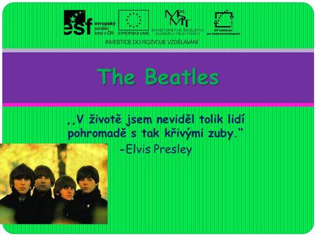 ,,V životě jsem neviděl tolik lidí pohromadě s tak křivými zuby.“ -Elvis Presley The Beatles.