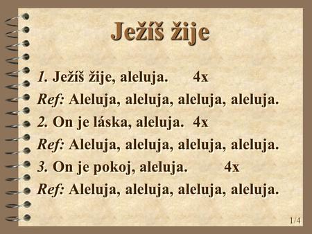 Ježíš žije 1. Ježíš žije, aleluja. 4x Ref: Aleluja, aleluja, aleluja, aleluja. 2. On je láska, aleluja. 4x Ref: Aleluja, aleluja, aleluja, aleluja. 3.