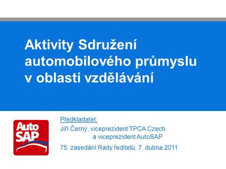 Aktivity Sdružení automobilového průmyslu v oblasti vzdělávání Předkladatel: Jiří Černý, viceprezident TPCA Czech a viceprezident AutoSAP 75. zasedání.