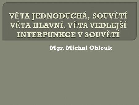 Mgr. Michal Oblouk.  v ě ta, která je tvo ř ena jednou skladební dvojicí  obsahuje jedno sloveso v ur č itém tvaru = jeden p ř ísudek Na nádra ž í p.