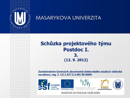 Schůzka projektového týmu Postdoc I. 3. (12. 9. 2012) Zaměstnáním čerstvých absolventů doktorského studia k vědecké excelenci, reg. č. CZ.1.07/2.3.00/30.0009.