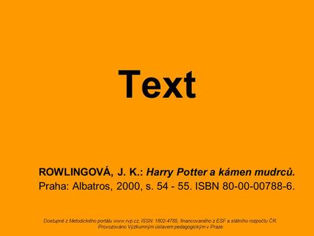 Text ROWLINGOVÁ, J. K.: Harry Potter a kámen mudrců. Praha: Albatros, 2000, s. 54 - 55. ISBN 80-00-00788-6. Dostupné z Metodického portálu www.rvp.cz,