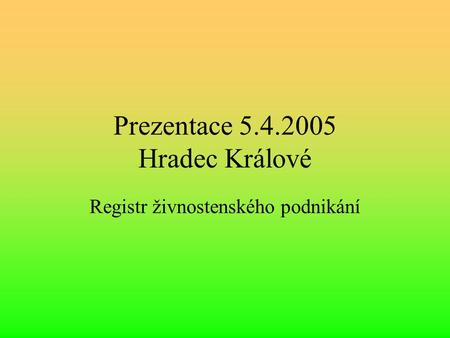 Prezentace 5.4.2005 Hradec Králové Registr živnostenského podnikání.