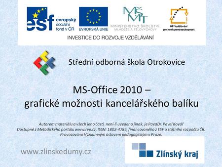 MS-Office 2010 – grafické možnosti kancelářského balíku Střední odborná škola Otrokovice www.zlinskedumy.cz Autorem materiálu a všech jeho částí, není-li.