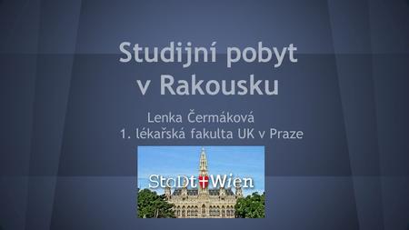 Studijní pobyt v Rakousku Lenka Čermáková 1. lékařská fakulta UK v Praze.