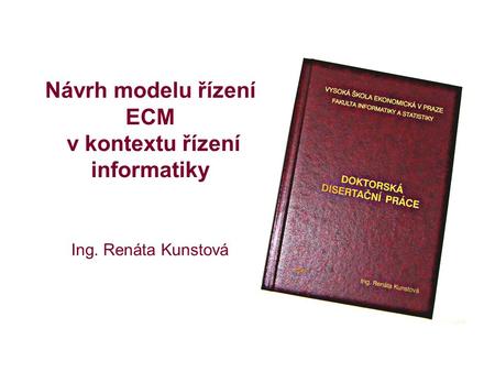 Návrh modelu řízení ECM v kontextu řízení informatiky Ing. Renáta Kunstová.