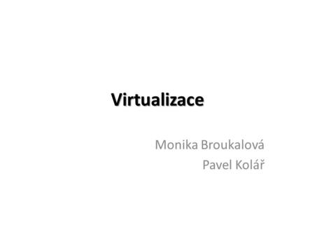 Virtualizace Monika Broukalová Pavel Kolář. Co je to virtualizace? Jako virtualizace se v prostředí PC označují postupy a techniky, které umožňují k dostupným.