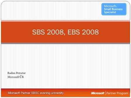 SBS 2008, EBS 2008 Radim Petratur Microsoft Č R. Řešení pro každou firmu Midsize BusinessSmall Business CorporateEnterpriseHome 