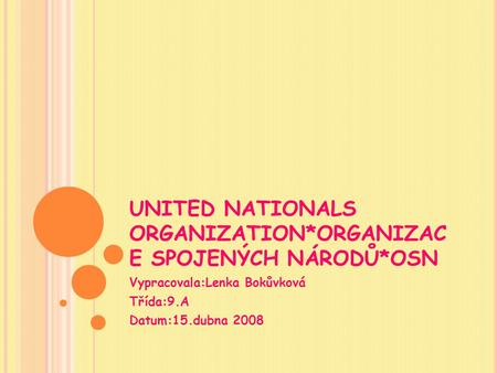 UNITED NATIONALS ORGANIZATION*ORGANIZAC E SPOJENÝCH NÁRODŮ*OSN Vypracovala:Lenka Bokůvková Třída:9.A Datum:15.dubna 2008.