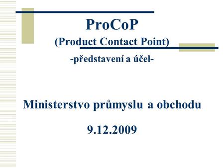 ProCoP (Product Contact Point) -představení a účel- Ministerstvo průmyslu a obchodu 9.12.2009.