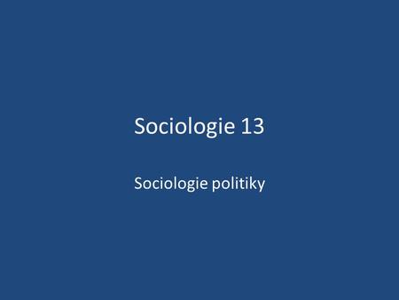 Sociologie 13 Sociologie politiky. politika správa veřejných záležitostí – Záležitosti týkající se velké části občanů, nebo všech (oproti soukromým záležitostem)
